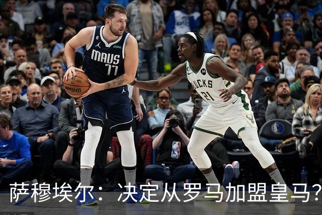 萨穆埃尔：决定从罗马加盟皇马？因为那是最适合我的选择