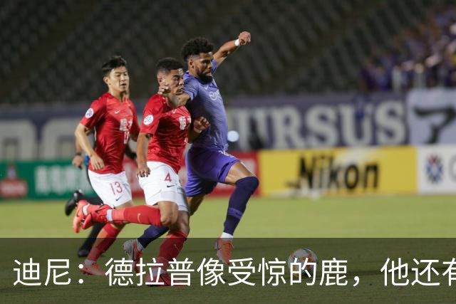 迪尼：德拉普像受惊的鹿，他还有很多工作要做